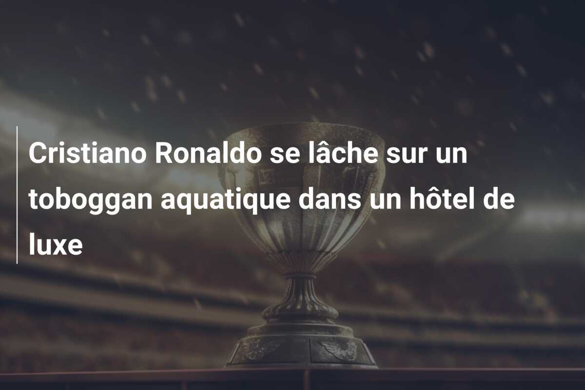 Cristiano Ronaldo se lâche sur un toboggan aquatique dans un hôtel de luxe