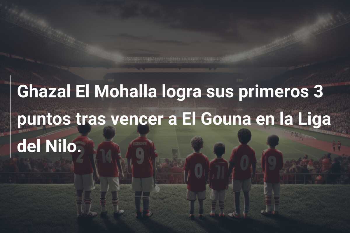Ghazal El Mohalla logra sus primeros 3 puntos tras vencer a El Gouna en la Liga del Nilo.