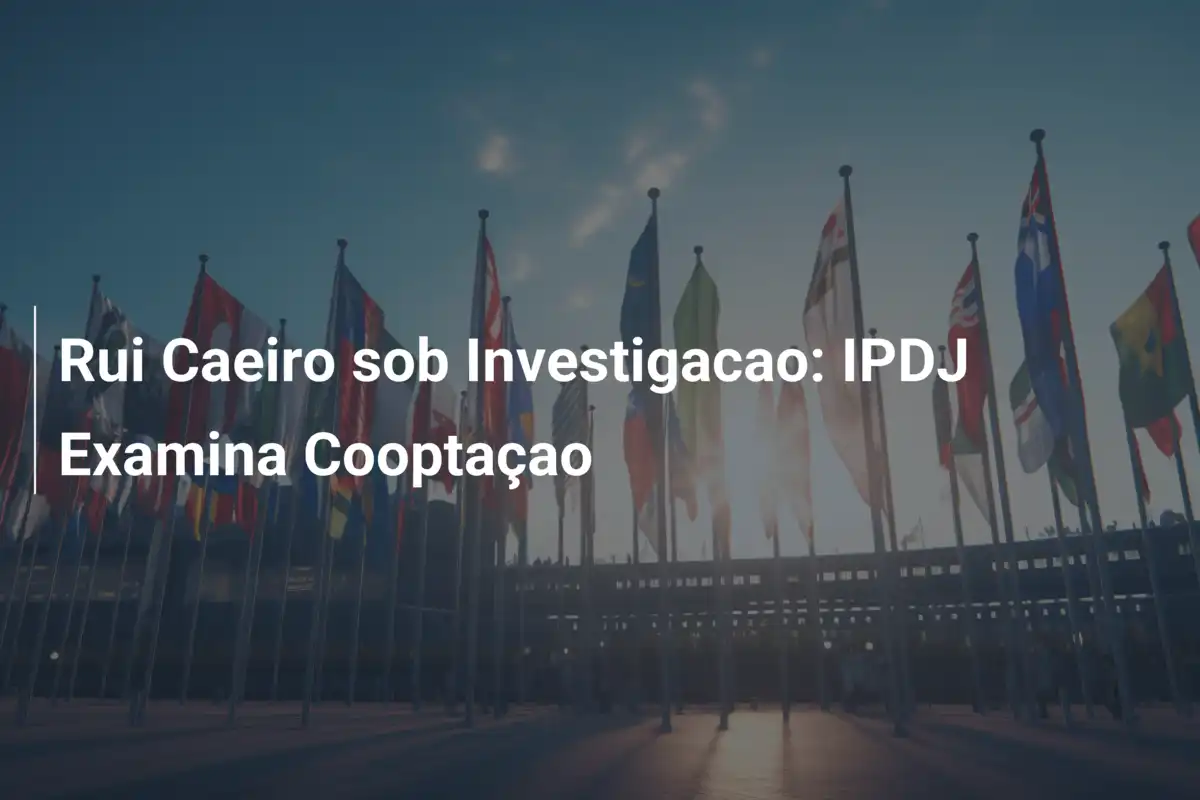 Rui Caeiro sob Investigacao: IPDJ Examina Cooptaçao