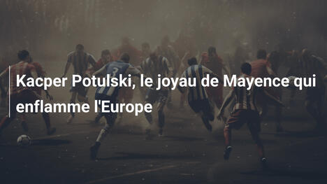 Kacper Potulski, le joyau de Mayence qui enflamme l'Europe