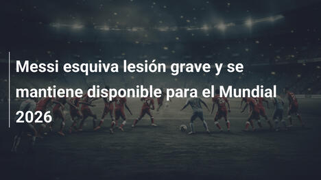 Messi esquiva lesión grave y se mantiene disponible para el Mundial 2026