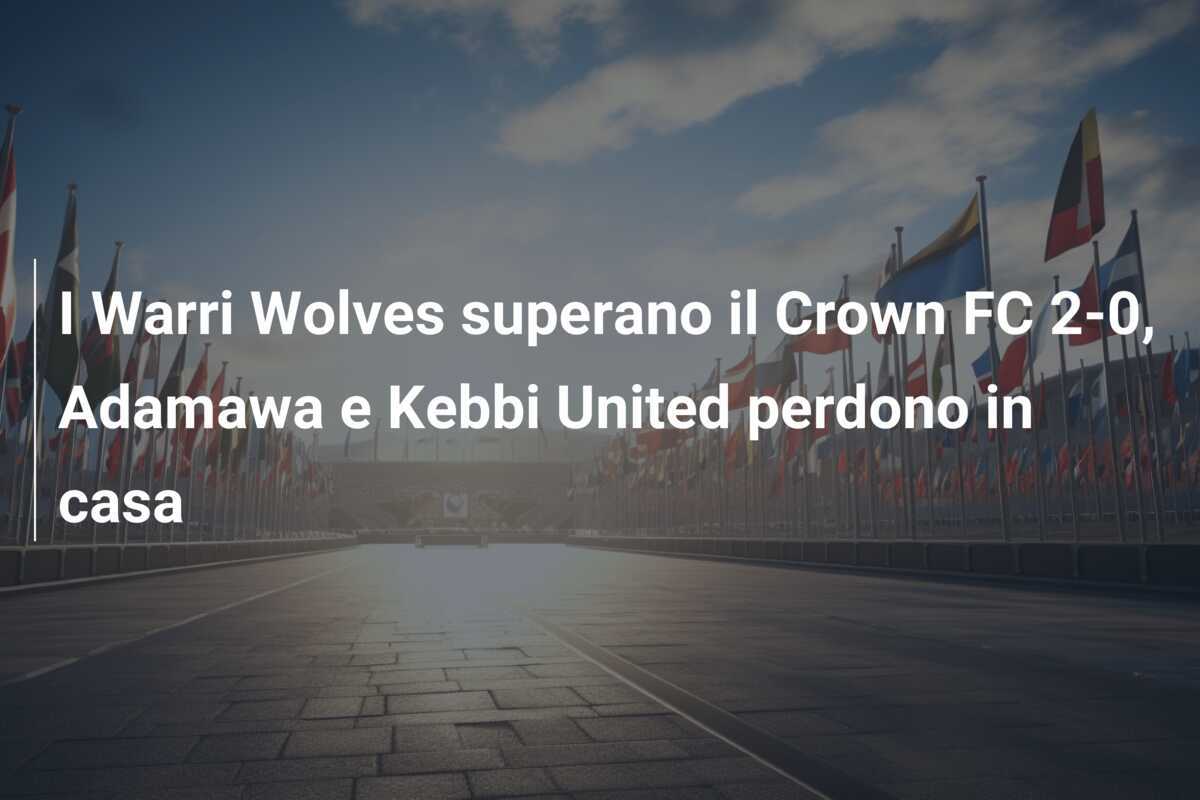 I Warri Wolves superano il Crown FC 2-0, Adamawa e Kebbi United perdono in casa