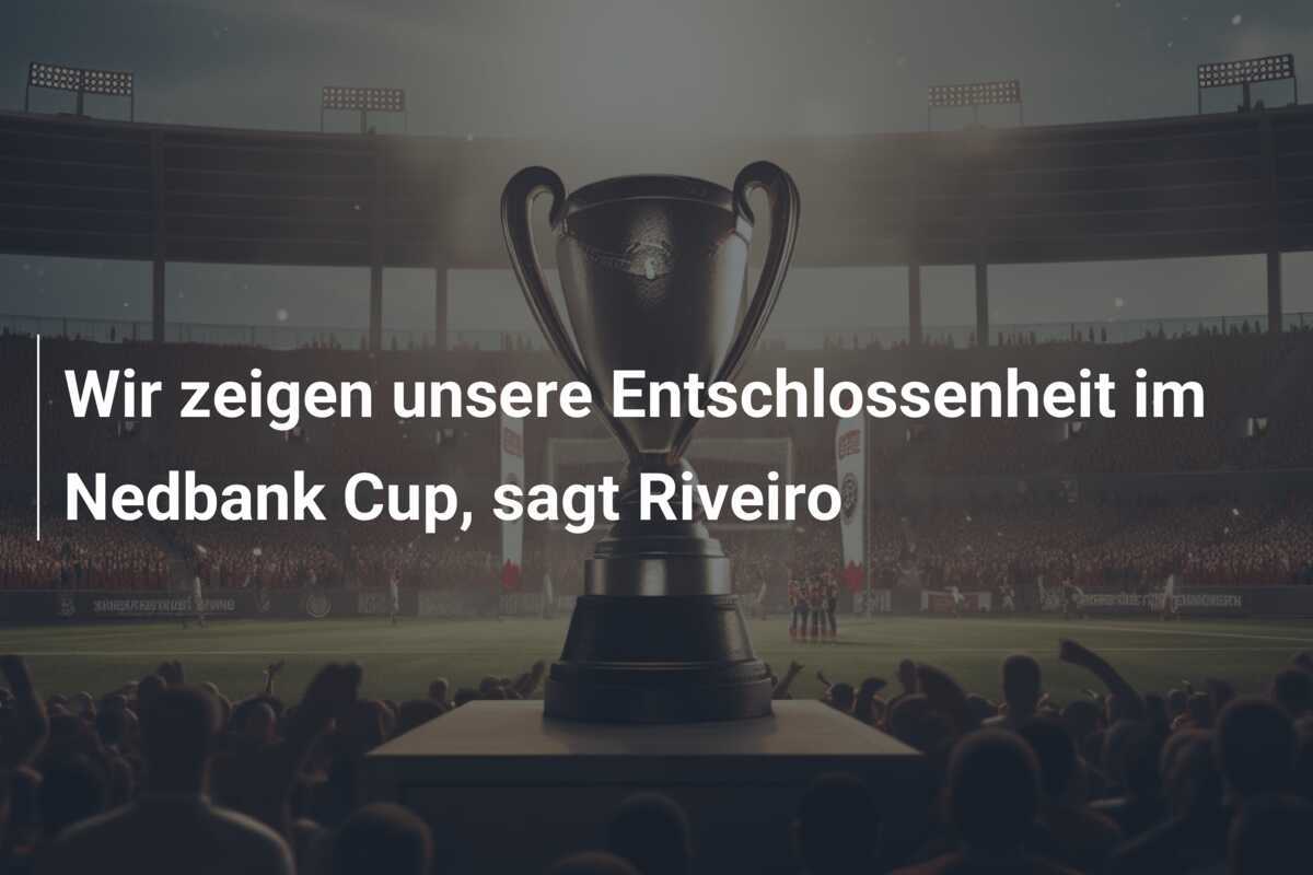 Wir zeigen unsere Entschlossenheit im Nedbank Cup, sagt Riveiro