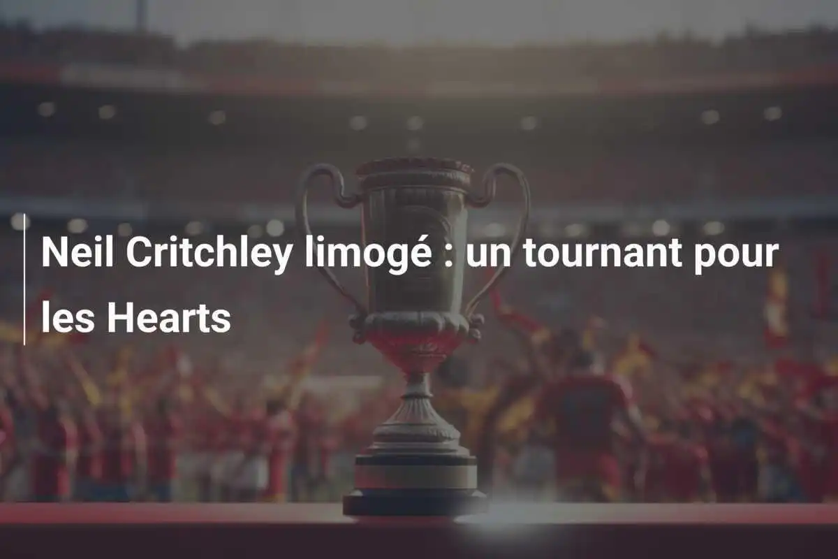 Neil Critchley limogé : un tournant pour les Hearts