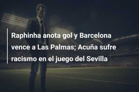Raphinha anota gol y Barcelona vence a Las Palmas; Acuña sufre racismo en el juego del Sevilla
