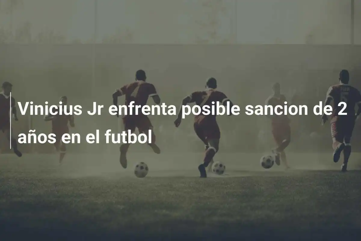 Vinicius Jr enfrenta posible sancion de 2 años en el futbol