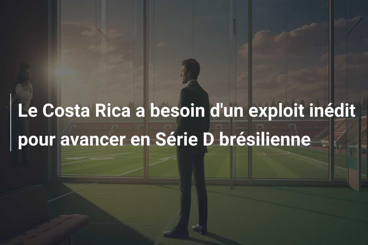 Le Costa Rica a besoin d’un exploit inédit pour avancer en Série D brésilienne