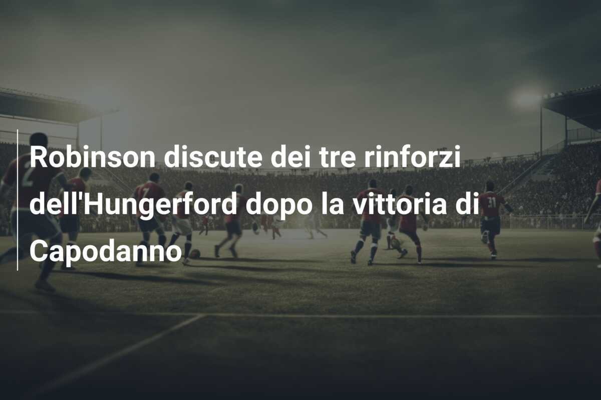 Robinson discute dei tre rinforzi dell'Hungerford dopo la vittoria di Capodanno