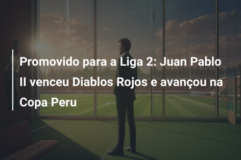 Promovido para a Liga 2: Juan Pablo II venceu Diablos Rojos e avançou na Copa Peru