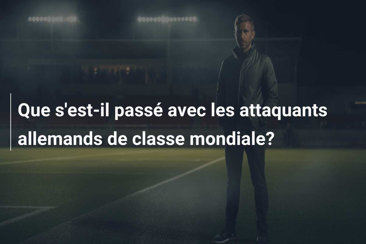 Que s’est-il passé avec les attaquants allemands de classe mondiale?