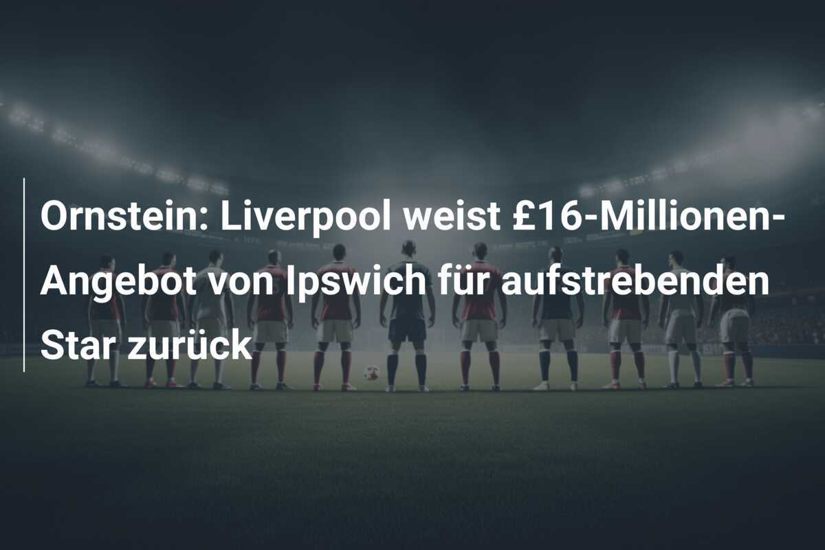 Ornstein: Liverpool weist £16-Millionen-Angebot von Ipswich für aufstrebenden Star zurück