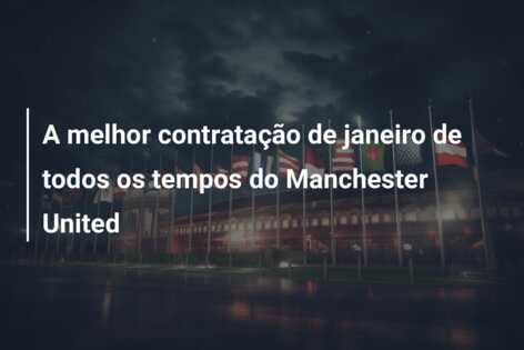 A melhor contratação de janeiro de todos os tempos do Manchester United