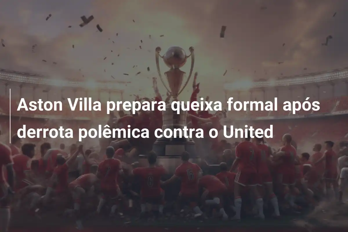 Aston Villa prepara queixa formal após derrota polêmica contra o United