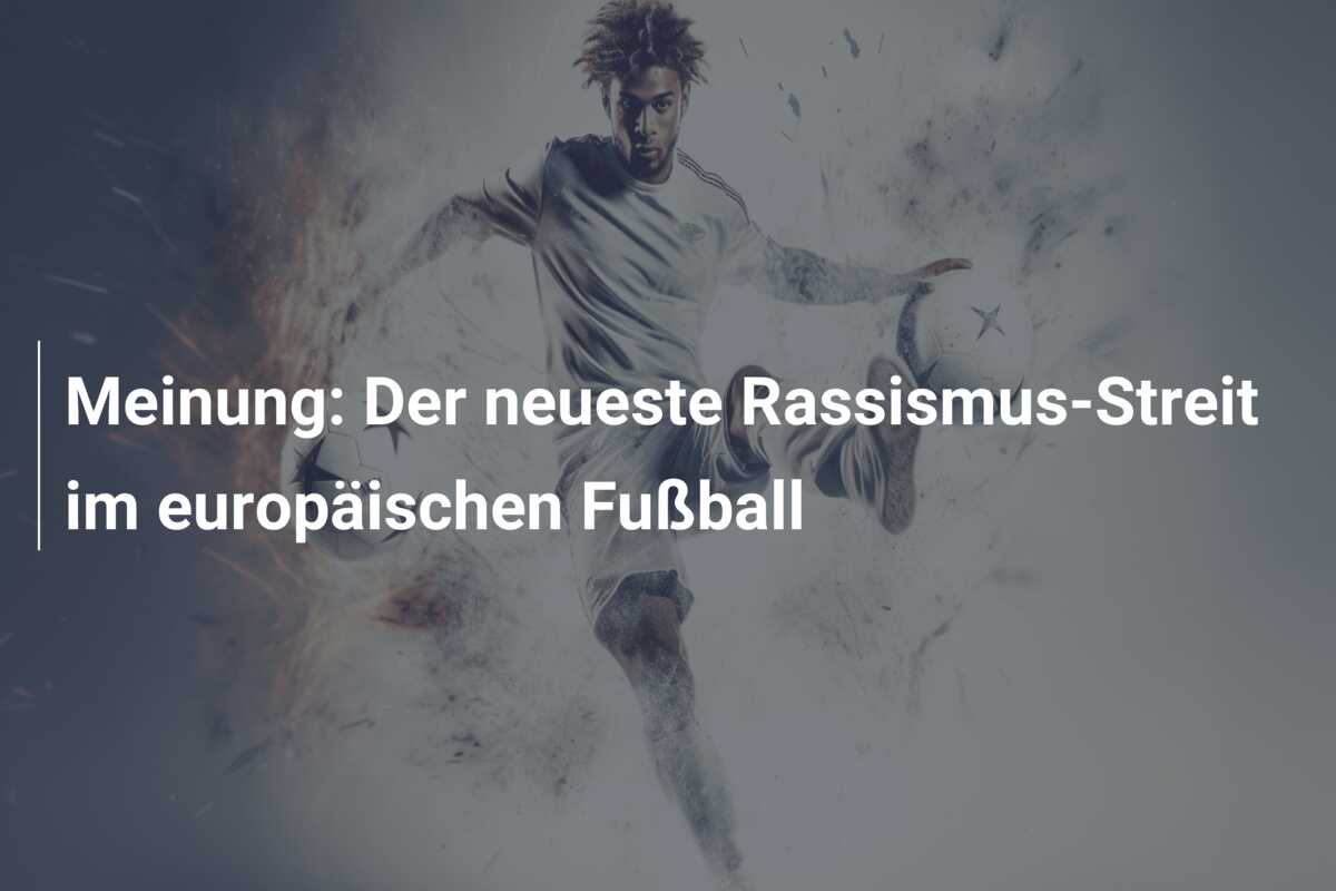 Meinung: Der neueste Rassismus-Streit im europäischen Fußball
