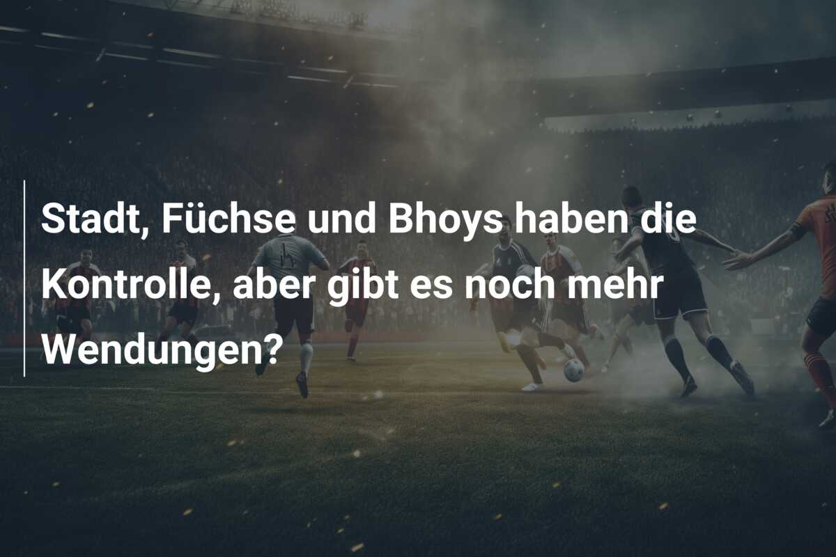 Stadt, Füchse und Bhoys haben die Kontrolle, aber gibt es noch mehr Wendungen?