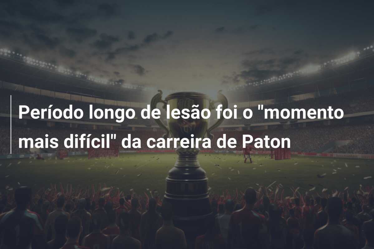 Período longo de lesão foi o "momento mais difícil" da carreira de Paton