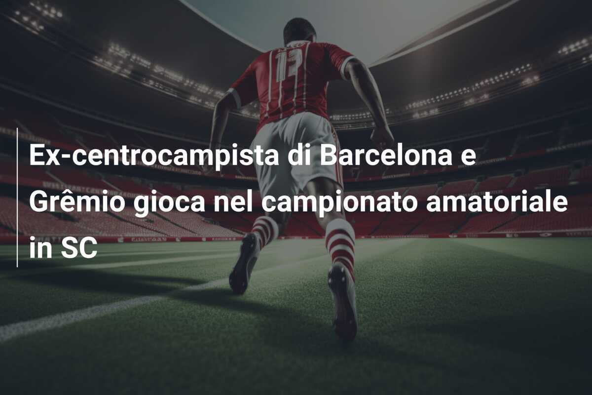 Ex-centrocampista di Barcelona e Grêmio gioca nel campionato amatoriale in SC