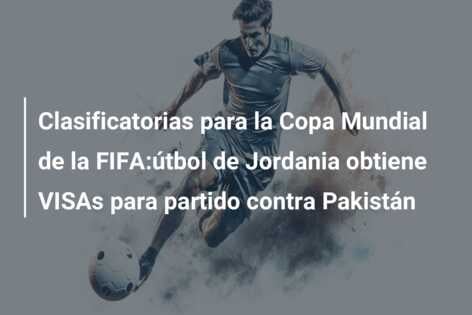 Clasificatorias para la Copa Mundial de la FIFA:útbol de Jordania obtiene VISAs para partido contra Pakistán