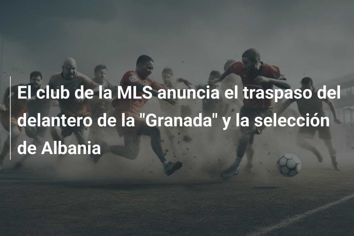 El club de la MLS anuncia el traspaso del delantero de la "Granada" y la selección de Albania