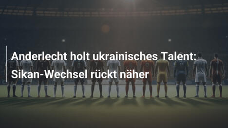 Anderlecht holt ukrainisches Talent: Sikan-Wechsel rückt näher