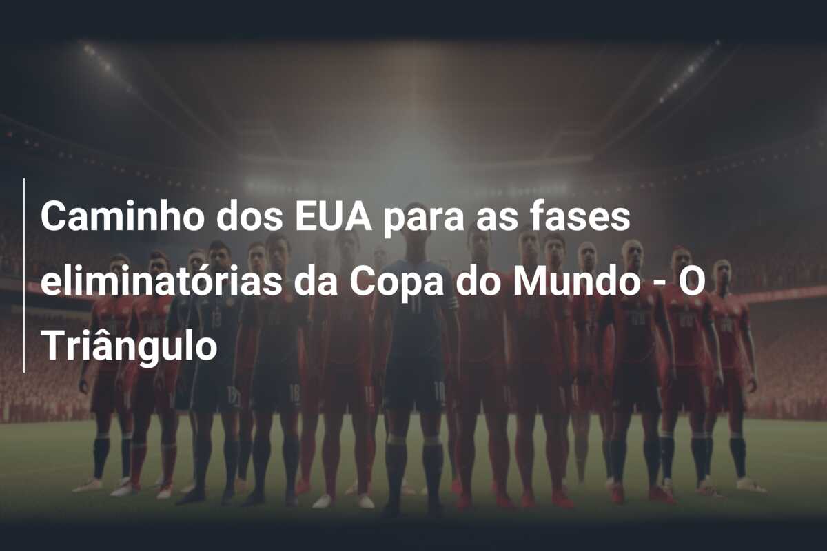 Caminho dos EUA para as fases eliminatórias da Copa do Mundo – O Triângulo