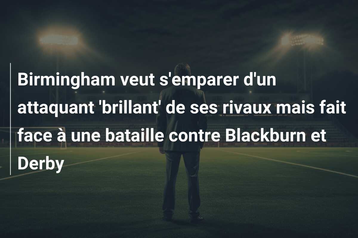 Birmingham veut s’emparer d’un attaquant ‘brillant’ de ses rivaux mais fait face à une bataille contre Blackburn et Derby