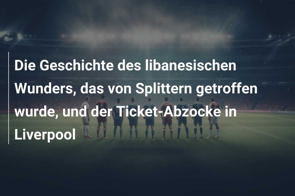 Die Geschichte des libanesischen Wunders, das von Splittern getroffen wurde, und der Ticket-Abzocke in Liverpool
