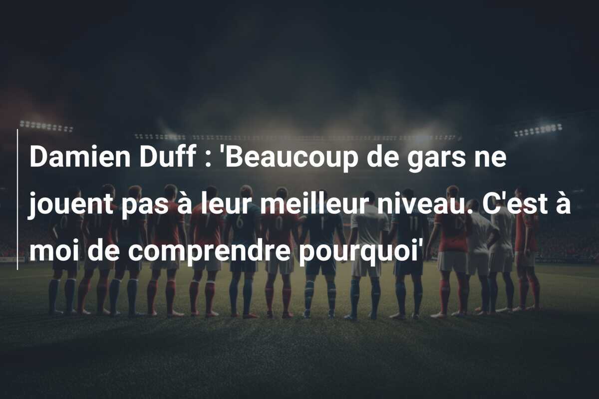 Damien Duff : 'Beaucoup de gars ne jouent pas à leur meilleur niveau. C'est à moi de comprendre pourquoi'