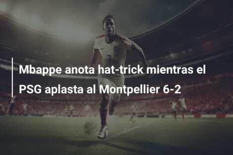 Mbappe anota hat-trick mientras el PSG aplasta al Montpellier 6-2