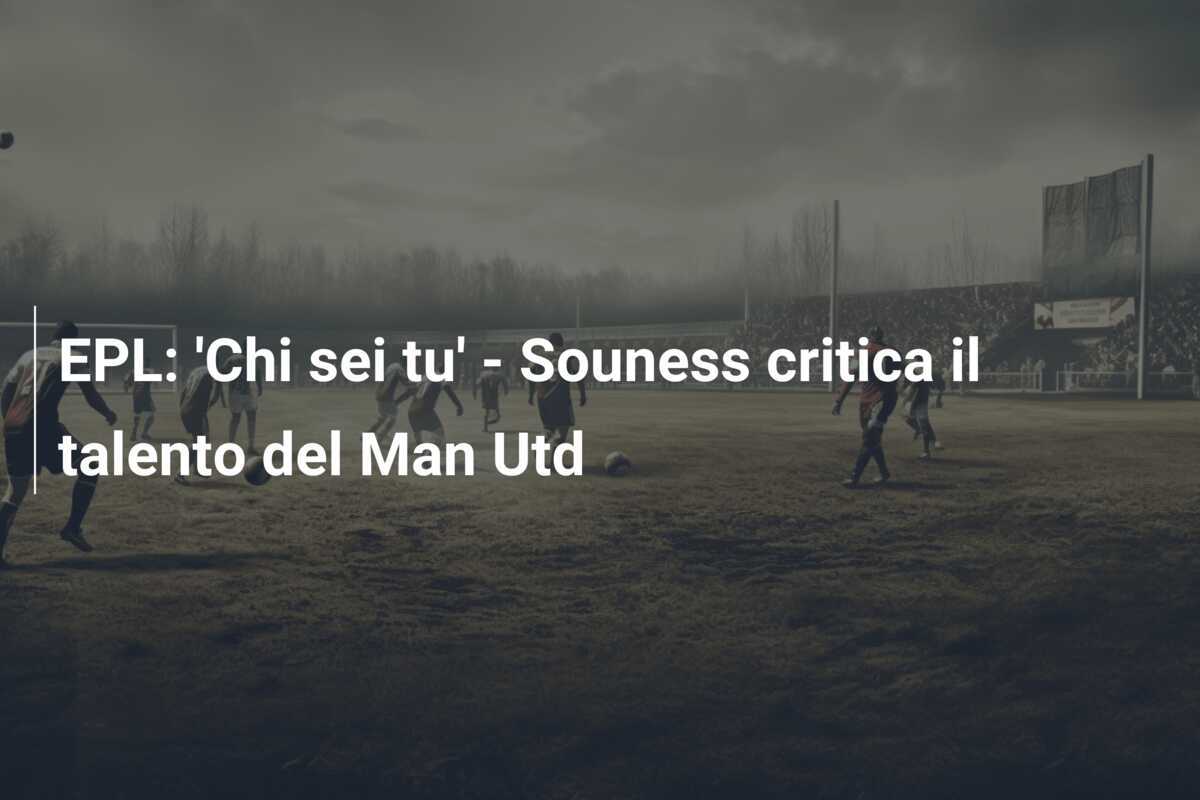 EPL: 'Chi sei tu' - Souness critica il talento del Man Utd