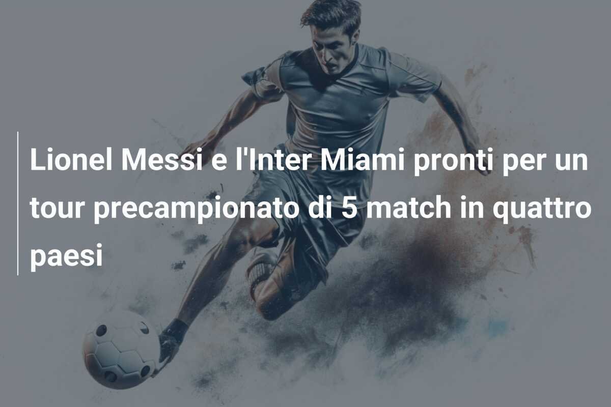 Lionel Messi e l'Inter Miami pronti per un tour precampionato di 5 match in quattro paesi