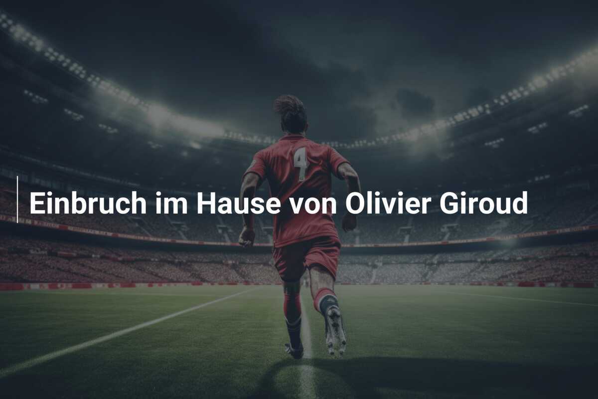 Einbruch im Hause von Olivier Giroud