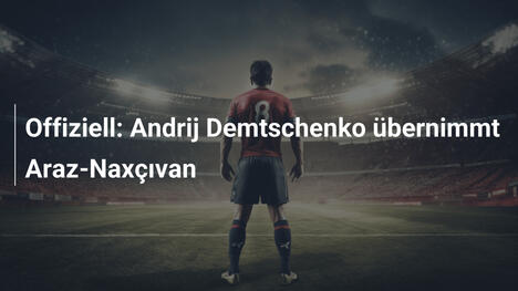 Offiziell: Andrij Demtschenko übernimmt Araz-Naxçıvan