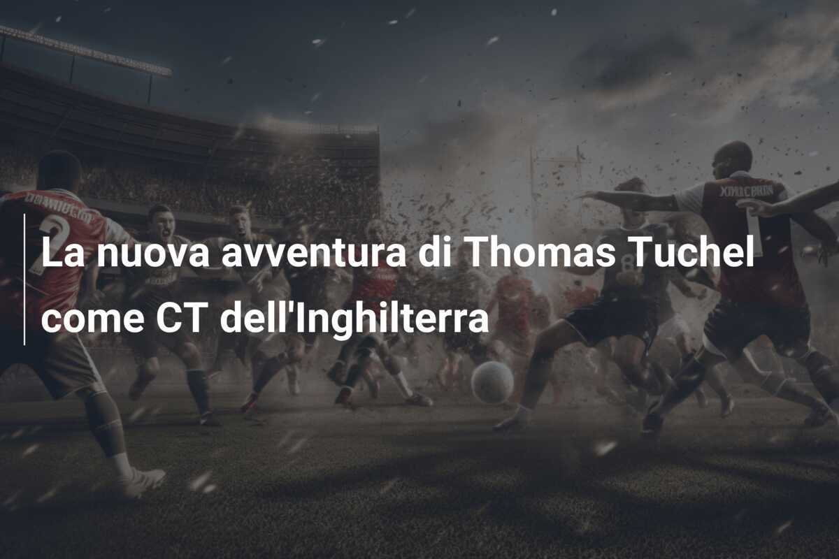 La nuova avventura di Thomas Tuchel come CT dell'Inghilterra