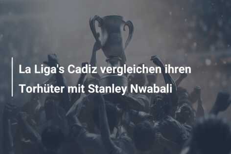 La Liga’s Cadiz vergleichen ihren Torhüter mit Stanley Nwabali