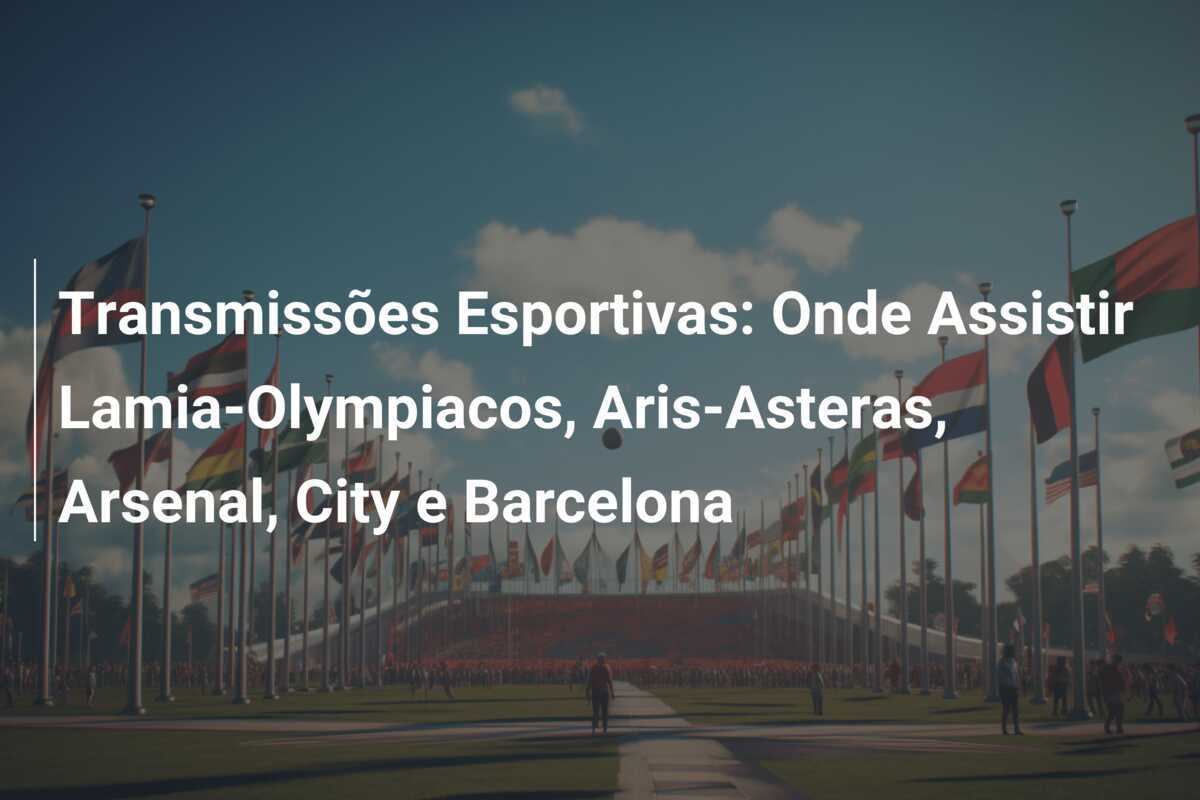 Transmissões Esportivas: Onde Assistir Lamia-Olympiacos, Aris-Asteras, Arsenal, City e Barcelona