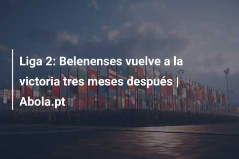 Liga 2: Belenenses vuelve a la victoria tres meses después | Abola.pt