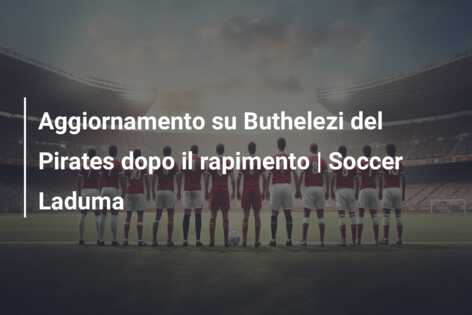 Aggiornamento su Buthelezi del Pirates dopo il rapimento | Soccer Laduma