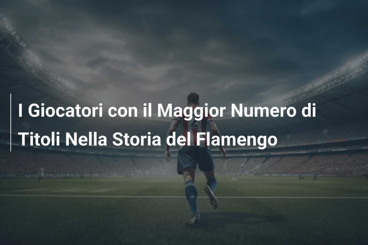 I Giocatori con il Maggior Numero di Titoli Nella Storia del Flamengo