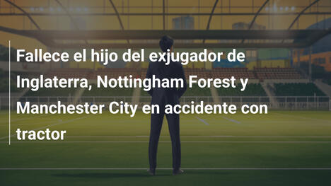 Fallece el hijo del exjugador de Inglaterra, Nottingham Forest y Manchester City en accidente con tractor