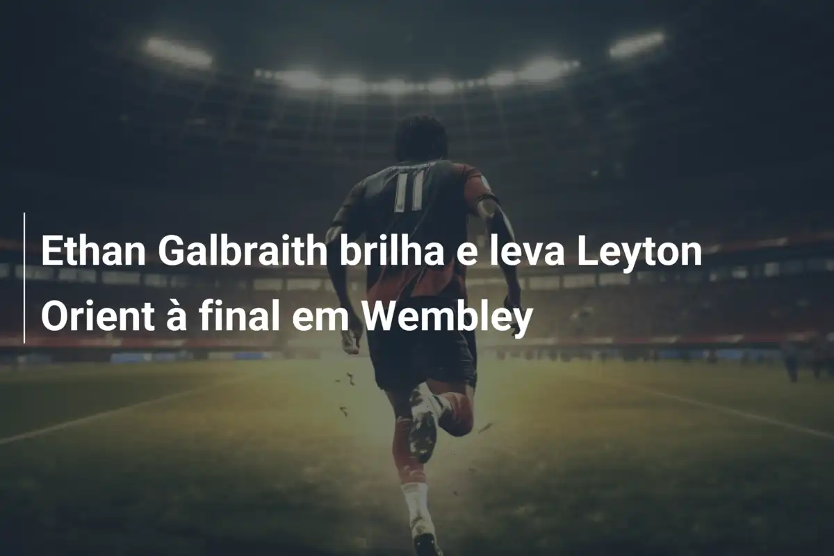 Ethan Galbraith brilha e leva Leyton Orient à final em Wembley