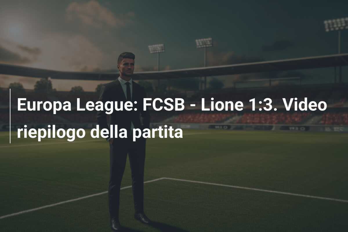 Europa League: FCSB - Lione 1:3. Video riepilogo della partita