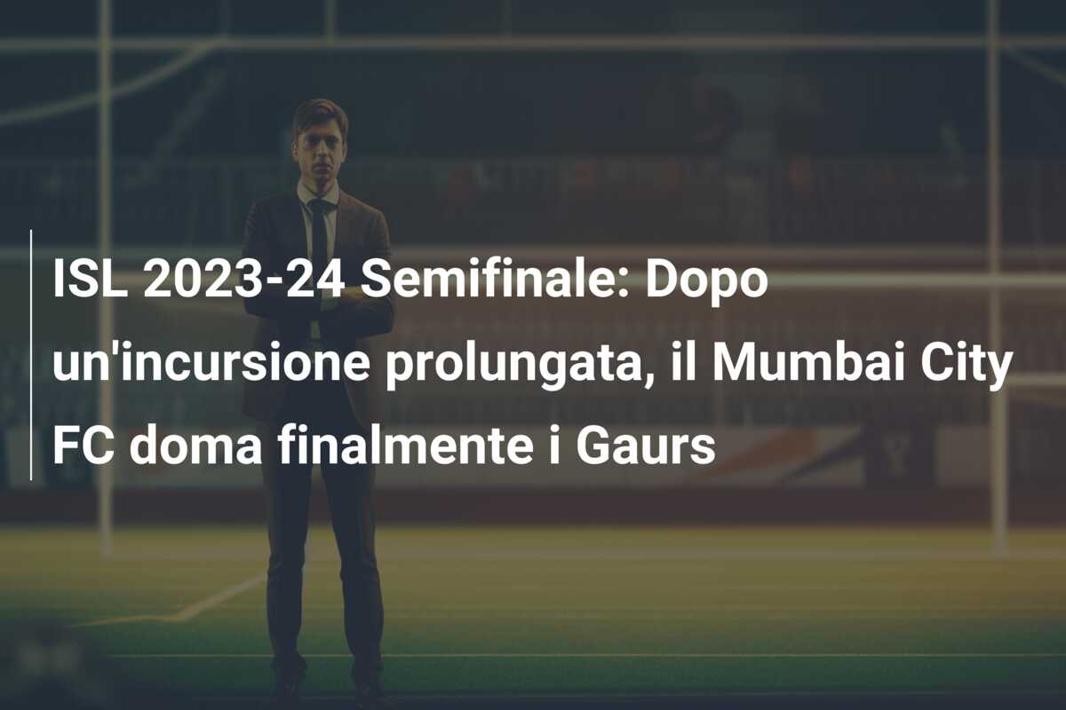 ISL 2023-24 Semifinale: Dopo un’incursione prolungata, il Mumbai City FC doma finalmente i Gaurs
