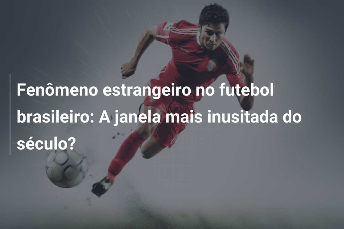 Fenômeno estrangeiro no futebol brasileiro: A janela mais inusitada do século?
