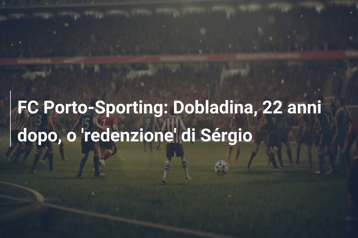 FC Porto-Sporting: Dobladina, 22 anni dopo, o ‘redenzione’ di Sérgio