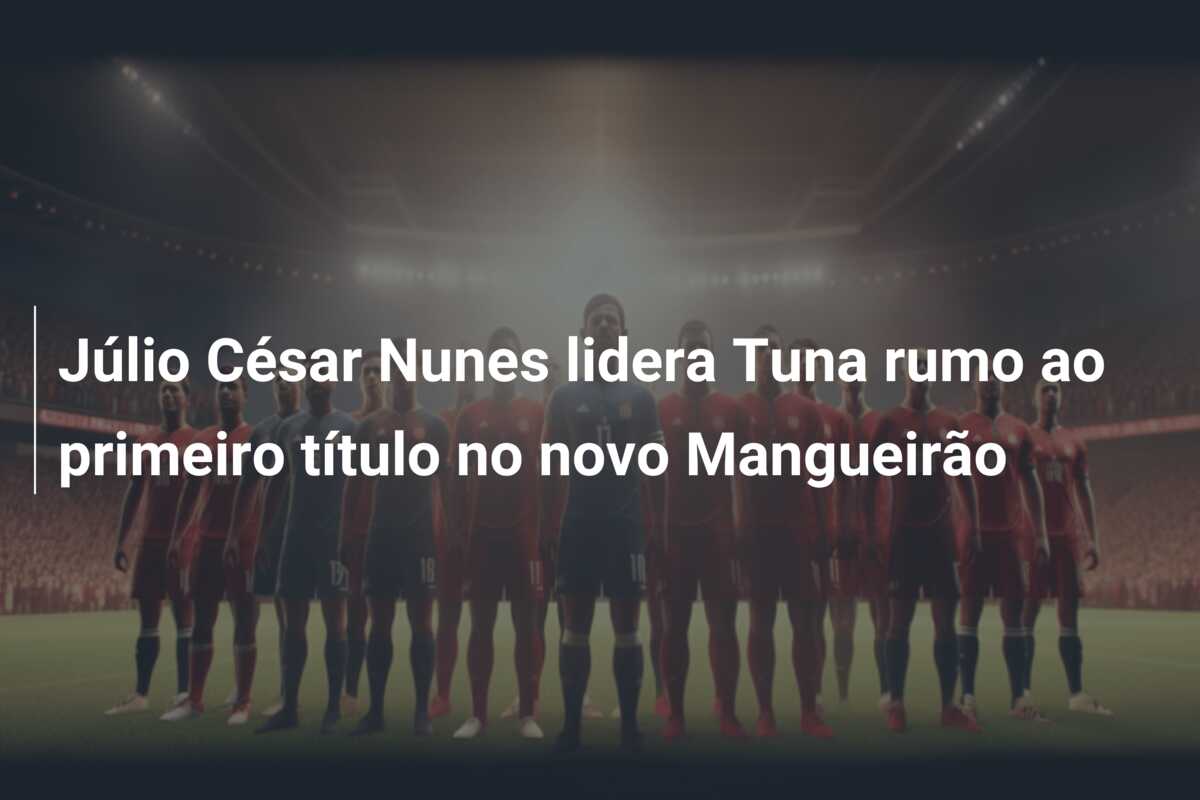 Júlio César Nunes lidera Tuna rumo ao primeiro título no novo Mangueirão