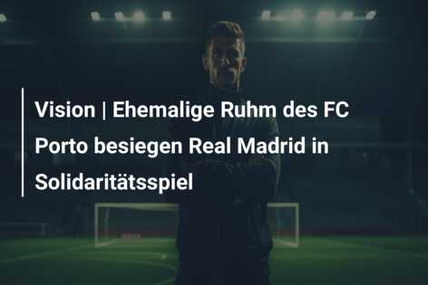 Vision | Ehemalige Ruhm des FC Porto besiegen Real Madrid in Solidaritätsspiel