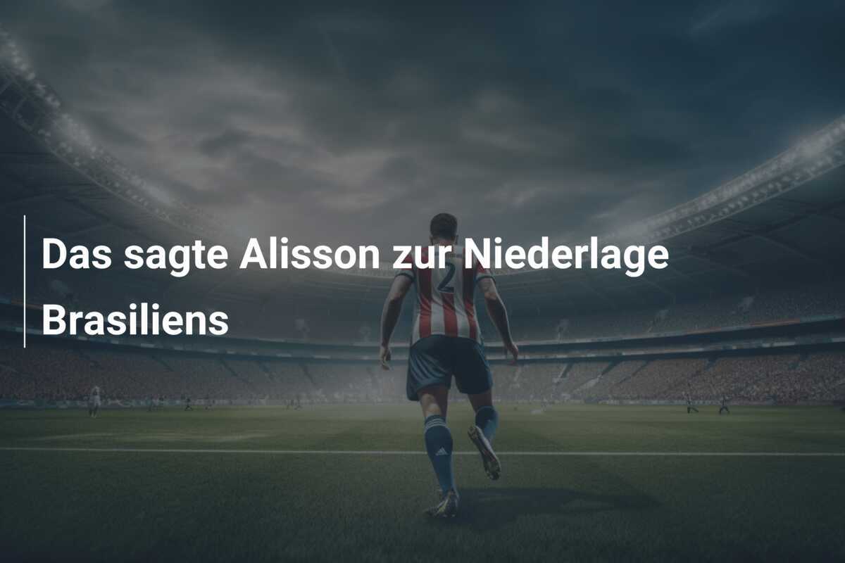 Das sagte Alisson zur Niederlage Brasiliens