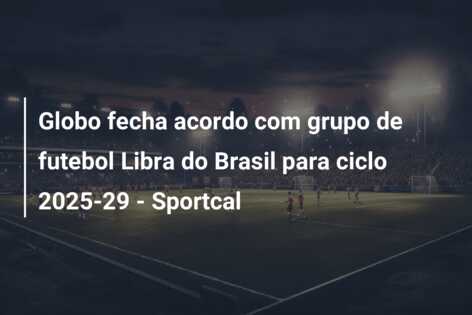 Globo fecha acordo com grupo de futebol Libra do Brasil para ciclo