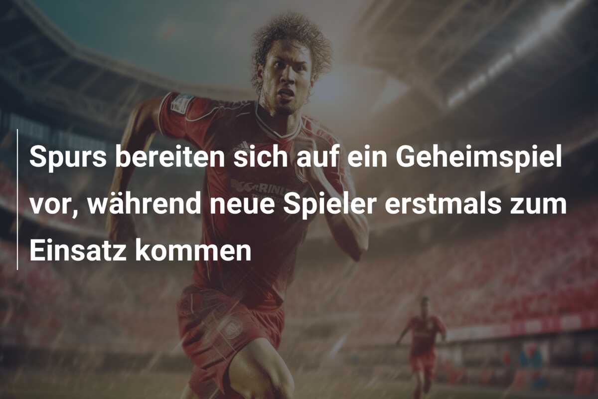 Spurs bereiten sich auf ein Geheimspiel vor, während neue Spieler erstmals zum Einsatz kommen
